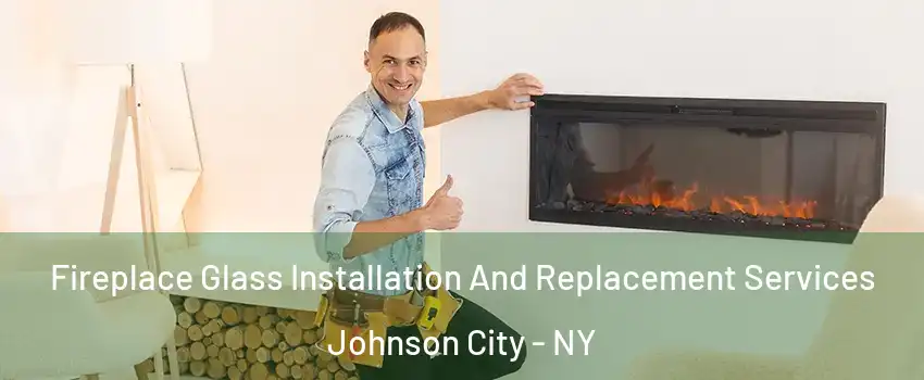  Fireplace Glass Installation And Replacement Services Johnson City - NY