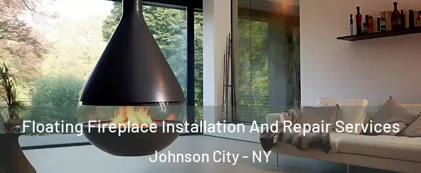 Floating Fireplace Installation And Repair Services Johnson City - NY