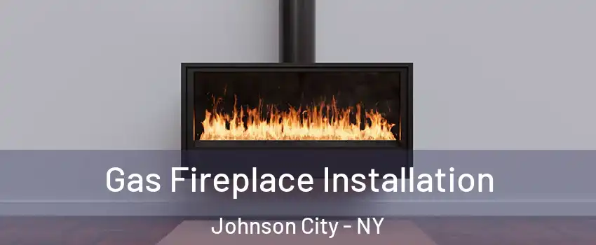  Gas Fireplace Installation Johnson City - NY