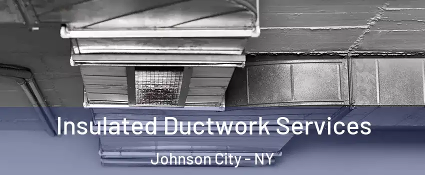  Insulated Ductwork Services Johnson City - NY