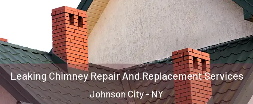  Leaking Chimney Repair And Replacement Services Johnson City - NY