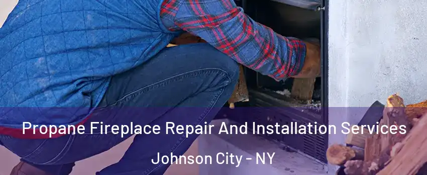  Propane Fireplace Repair And Installation Services Johnson City - NY
